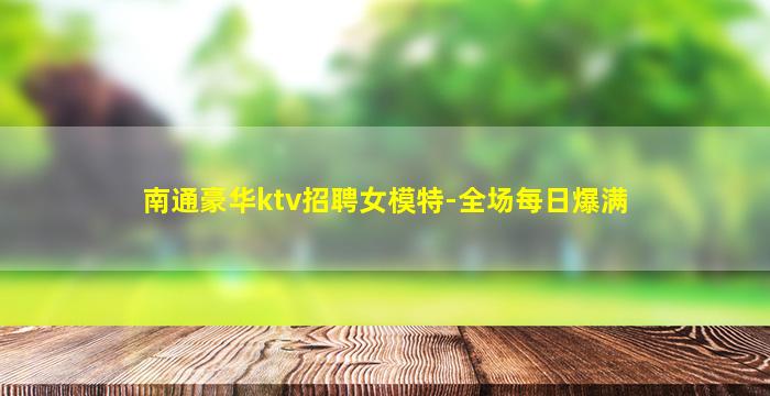 南通豪华ktv招聘女模特-全场每日爆满