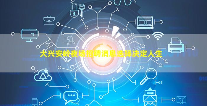 大兴安岭夜场招聘消息选择决定人生