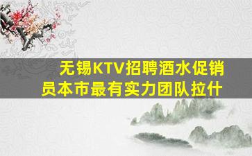 无锡KTV招聘酒水促销员本市最有实力团队拉什